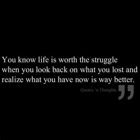 You Know Life Is Worth The Struggle When You Look Back On What You Lost