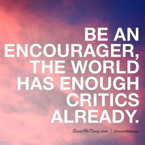 Be An Encourager The World Has Enough Critics Already Inspirational