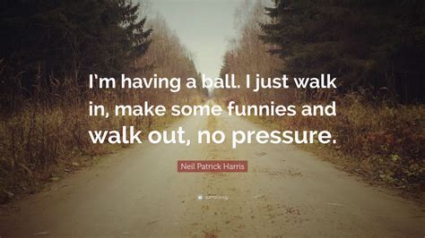Neil Patrick Harris Quote “im Having A Ball I Just Walk In Make