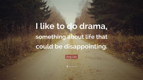 Ang Lee Quote I Like To Do Drama Something About Life That Could Be