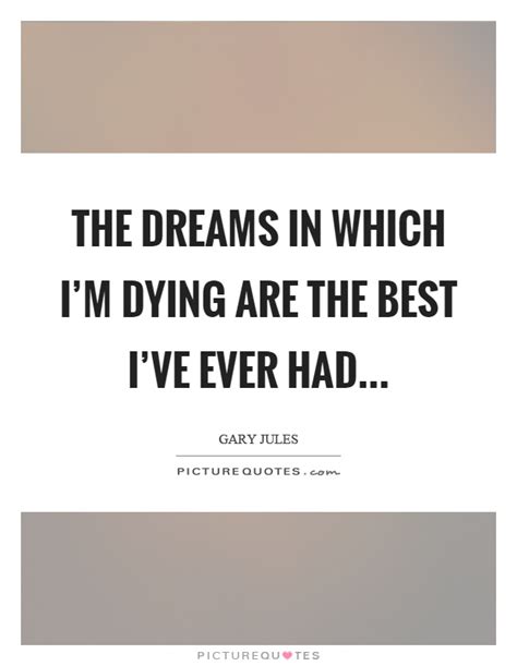 And once you have the courage, there is nothing that is going to stop you from taking action! The dreams in which I'm dying are the best I've ever had | Picture Quotes