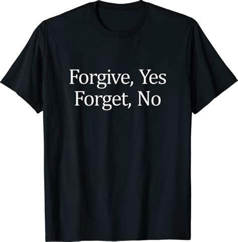 Forgive Yes Forget Never T Shirt Clothing