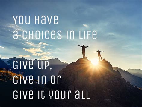 You Have 3 Choices In Life Give Up Give In Or Give It Your All
