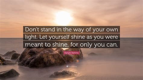 Karlyle Tomms Quote Dont Stand In The Way Of Your Own Light Let