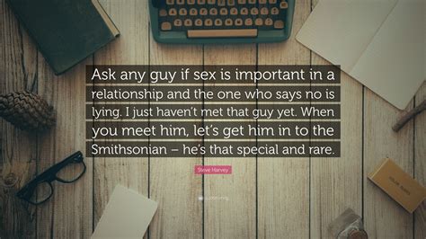 Steve Harvey Quote “ask Any Guy If Sex Is Important In A Relationship And The One Who Says No