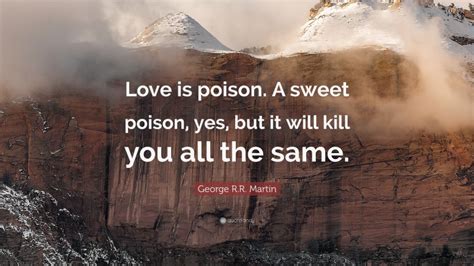 George Rr Martin Quote Love Is Poison A Sweet Poison Yes But It