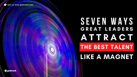Seven Ways Great Leaders Attract The Best Talent Like a Magnet - Geeknack