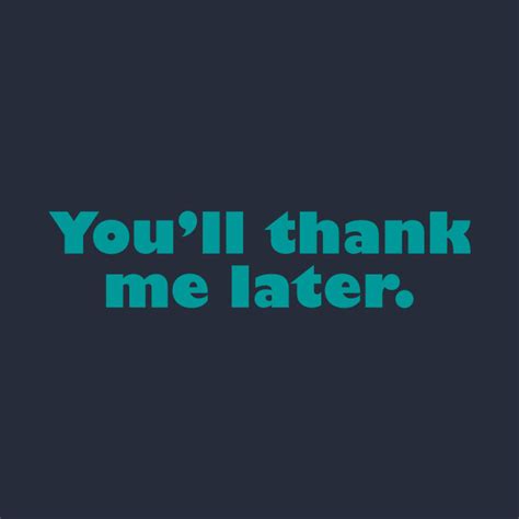 Youll Thank Me Later You Ll Thank Me Later T Shirt Teepublic