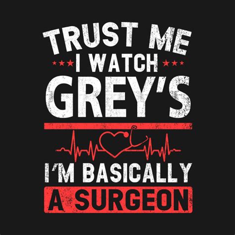 Greys Anatomy Trust Me T Shirt Trust Me I Watch Grey S I M Basically A Surgeon Greys Anatomy