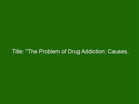 Title The Problem Of Drug Addiction Causes Effects And Solutions