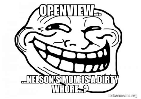 Openview Nelsons Mom Is A Dirty Whore Trollface Make A Meme