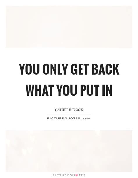 You Only Get Back What You Put In Picture Quotes