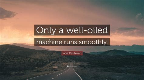 Ron Kaufman Quote Only A Well Oiled Machine Runs Smoothly