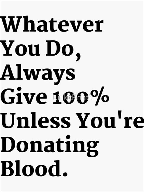 Whatever You Do Always Give 100 Unless Youre Donating Blood