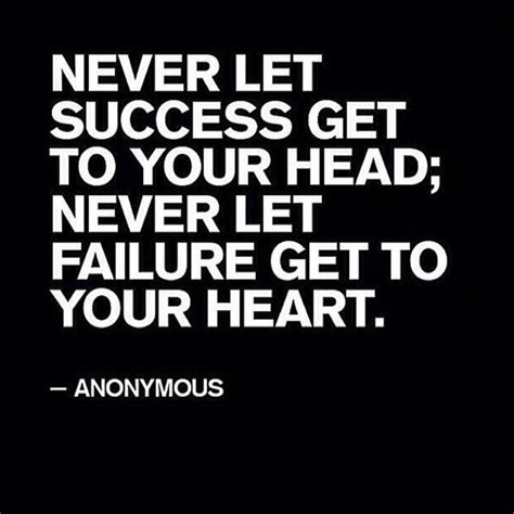 Never Let Success Get To Your Head Never Let Failure Get To Your