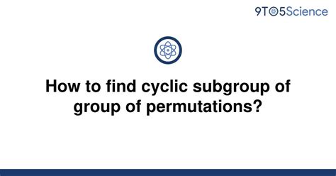 [solved] how to find cyclic subgroup of group of 9to5science