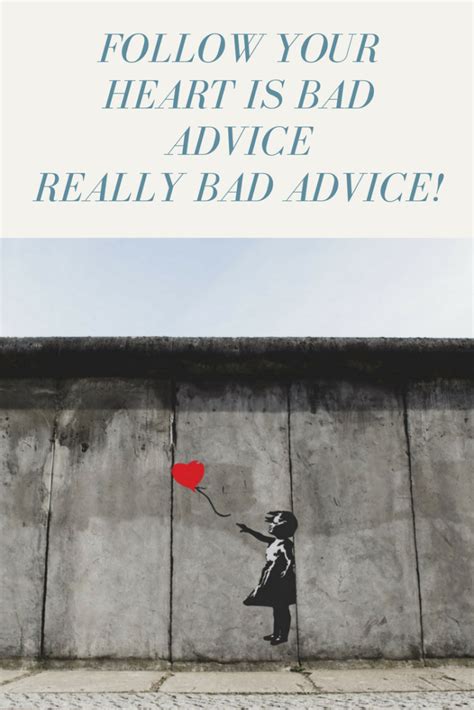 Follow Your Heart Is Bad Advice Really Bad Advice Re Post