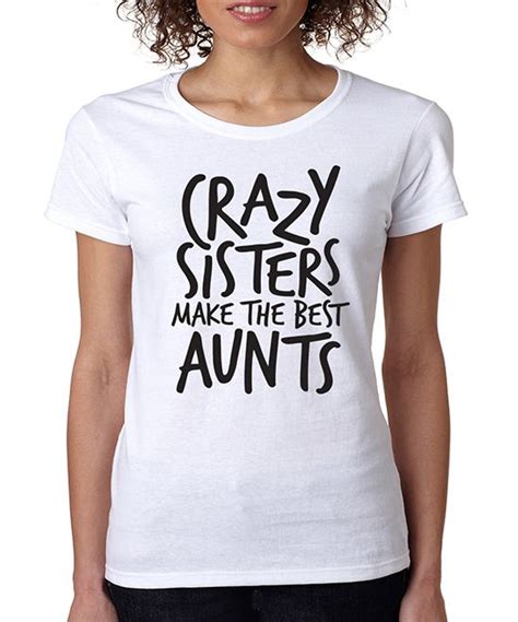 white crazy sisters make the best aunts crewneck tee crazy sister aunt life best aunt