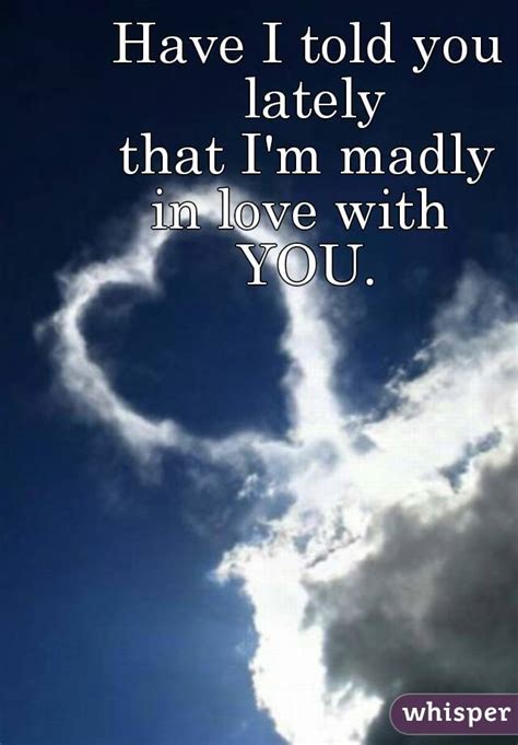 have i told you lately that i m madly in love with you