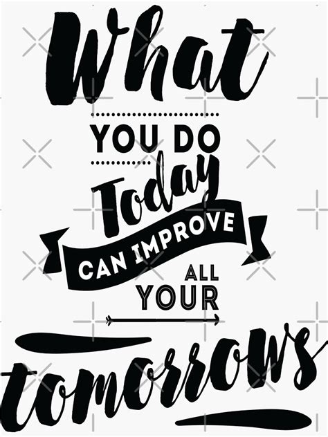 What You Do Today Can Improve All Your Tomorrows Inspirational Quotes Sticker For Sale By