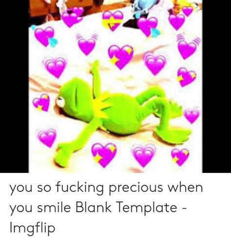 You So Fucking Precious When You Smile Blank Template Imgflip