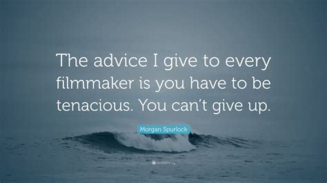 Morgan Spurlock Quote “the Advice I Give To Every Filmmaker Is You