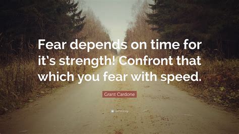 Grant Cardone Quote Fear Depends On Time For Its Strength Confront