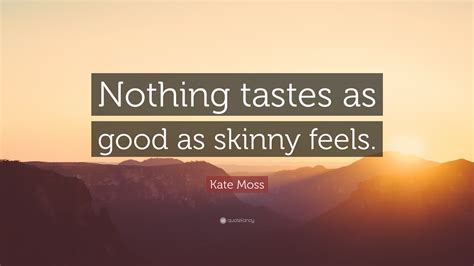 Kate Moss Quote “nothing Tastes As Good As Skinny Feels”