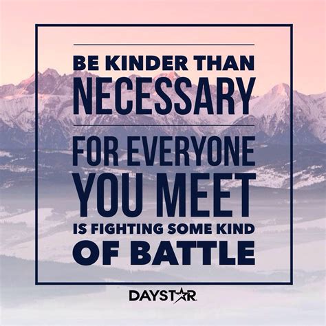 J m barrie — 'always try to be a little kinder than is necessary.' to see what your friends thought of this quote, please sign up! Be kinder than necessary, for everyone you meet is fighting some kind of battle. [Daystar.com ...