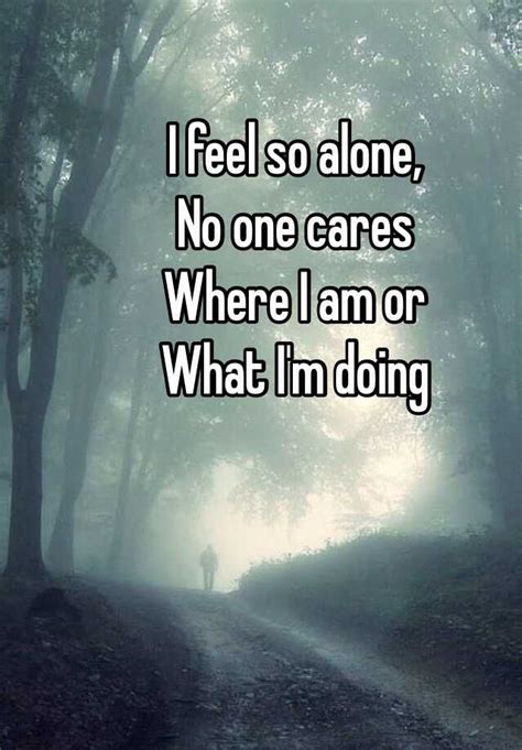 I Feel So Alone No One Cares Where I Am Or What Im Doing