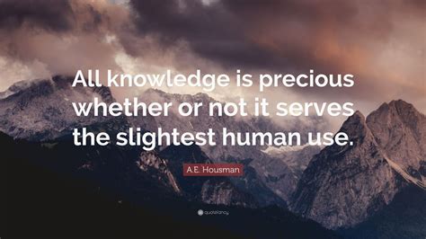 Ae Housman Quote “all Knowledge Is Precious Whether Or Not It Serves