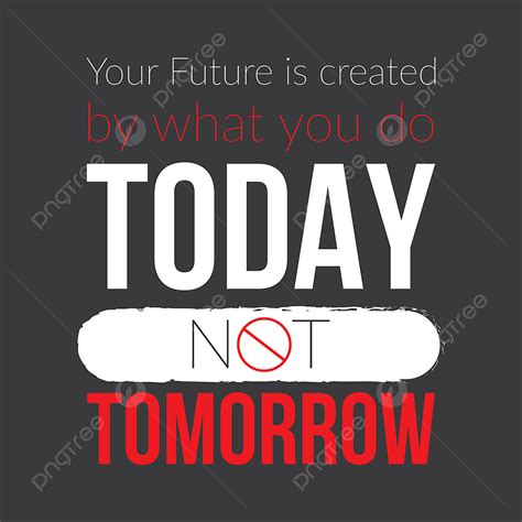 Your Future Is Created By What You Do Today Not Tomorrow Motivational