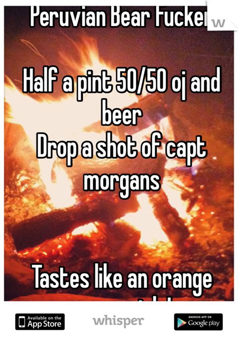 Peruvian Bear Fucker Half A Pint 5050 Oj And Beer Drop A Shot Of Capt Morgans Tastes Like An