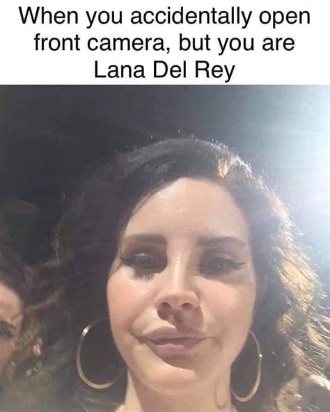 When You Accidentally Open The Front Camera And Realize You Re Lana Del Rey