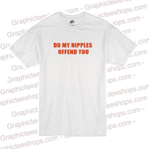 Do My Nipples Offend You T Shirt Graphicteestores