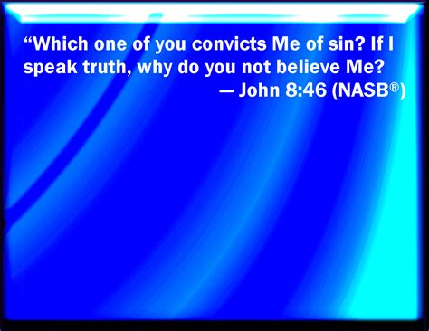 John 8:46 Which of you convinces me of sin? And if I say the truth, why ...