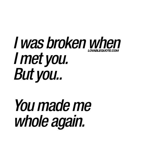 I Was Broken When I Met You But You You Made Me Whole Again