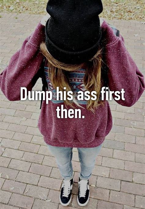 Dump His Ass First Then