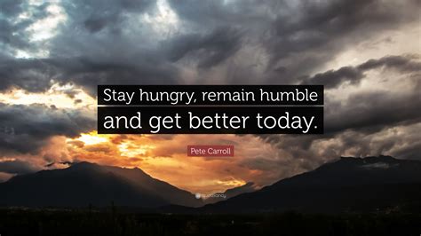 Pete Carroll Quote Stay Hungry Remain Humble And Get Better Today