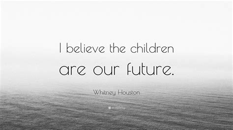 Whitney Houston Quote I Believe The Children Are Our Future