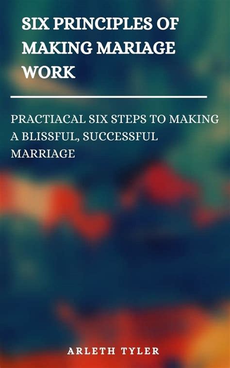 Six Principles Of Making Marriage Work Practical Six Steps To Making A Blissful Successful