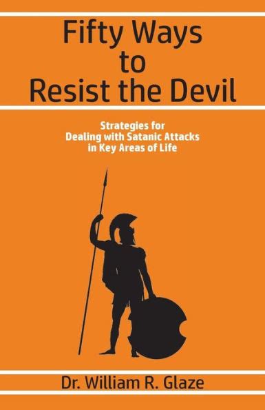 Fifty Ways To Resist The Devil Strategies For Dealing With Satanic Attacks In Key Areas Of Life