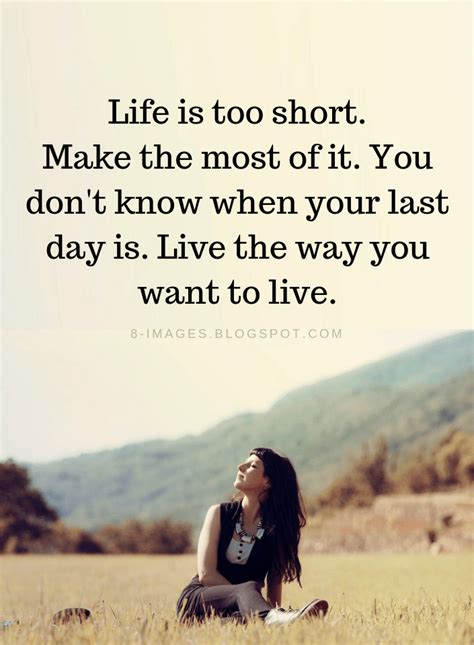 Life Quotes Life Is Too Short Make The Most Of It You Don T Know When Your Last Day Is Live