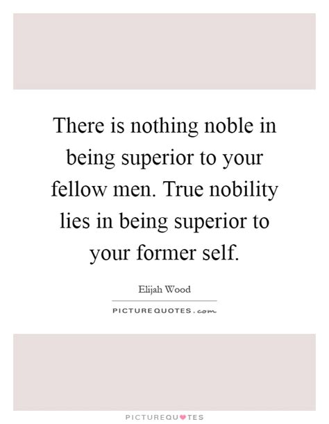 If it did, it would always act as a stimulus to. There is nothing noble in being superior to your fellow men.... | Picture Quotes