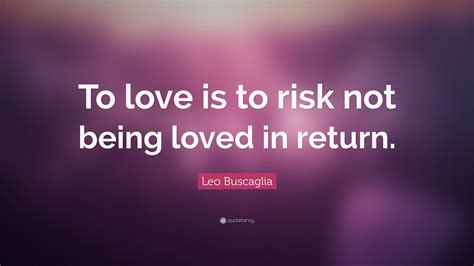 Leo Buscaglia Quote To Love Is To Risk Not Being Loved In Return