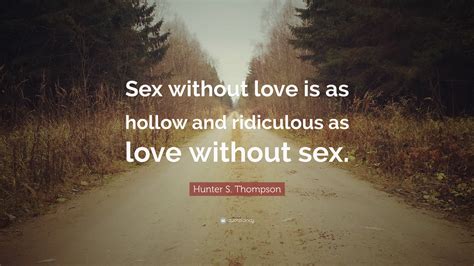 Hunter S Thompson Quote “sex Without Love Is As Hollow And Ridiculous As Love Without Sex ”