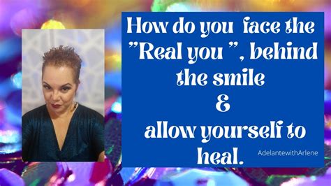How to face the Real you behind the SMILE & allow yourself to heal.#