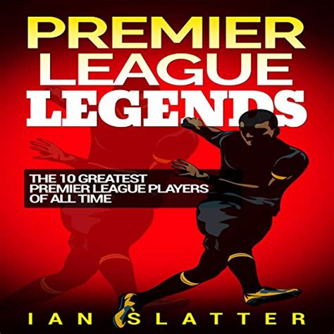 Premier League Legends The 10 Greatest Premier League Players Of All