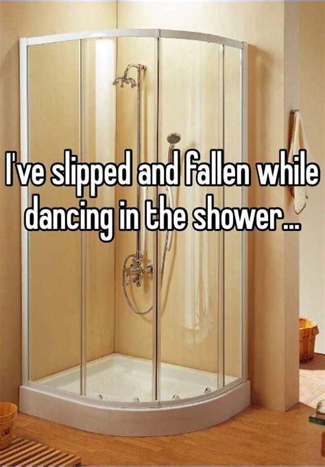i ve slipped and fallen while dancing in the shower