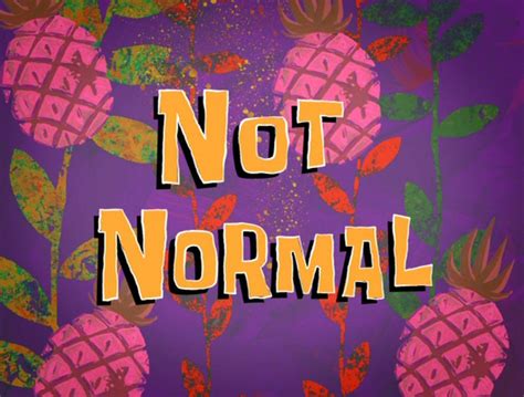 Not Normal (transcript) | Encyclopedia SpongeBobia | Fandom powered by Wikia